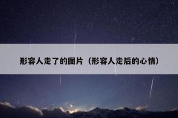形容人走了的图片（形容人走后的心情）