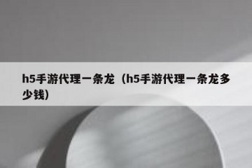 h5手游代理一条龙（h5手游代理一条龙多少钱）