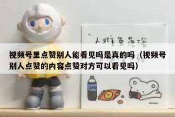 视频号里点赞别人能看见吗是真的吗（视频号别人点赞的内容点赞对方可以看见吗）