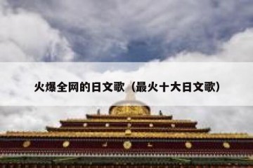 火爆全网的日文歌（最火十大日文歌）