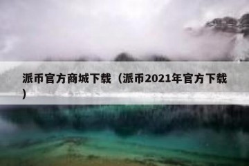 派币官方商城下载（派币2021年官方下载）