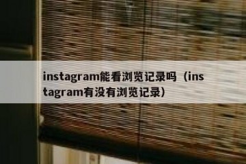 instagram能看浏览记录吗（instagram有没有浏览记录）
