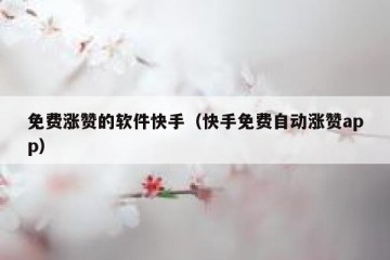 免费涨赞的软件快手（快手免费自动涨赞app）