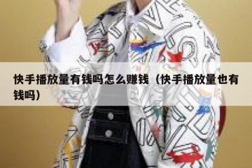 快手播放量有钱吗怎么赚钱（快手播放量也有钱吗）