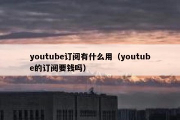 youtube订阅有什么用（youtube的订阅要钱吗）