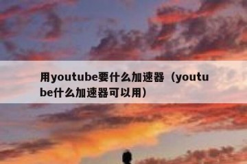 用youtube要什么加速器（youtube什么加速器可以用）