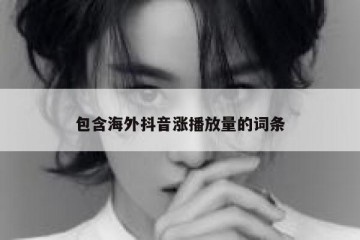 包含海外抖音涨播放量的词条