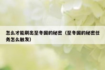 怎么才能刷出至冬国的秘密（至冬国的秘密任务怎么触发）