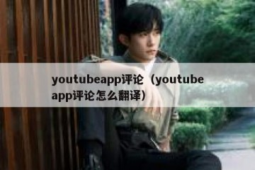 youtubeapp评论（youtubeapp评论怎么翻译）