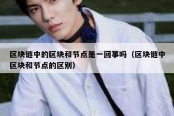 区块链中的区块和节点是一回事吗（区块链中区块和节点的区别）