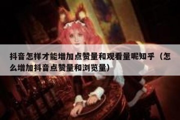 抖音怎样才能增加点赞量和观看量呢知乎（怎么增加抖音点赞量和浏览量）