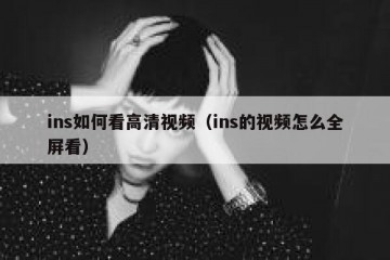 ins如何看高清视频（ins的视频怎么全屏看）