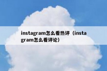 instagram怎么看热评（instagram怎么看评论）