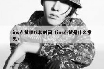 ins点赞顺序和时间（ins点赞是什么意思）
