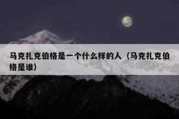 马克扎克伯格是一个什么样的人（马克扎克伯格是谁）