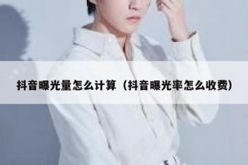 抖音曝光量怎么计算（抖音曝光率怎么收费）