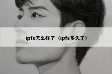 ipfs怎么样了（ipfs多久了）