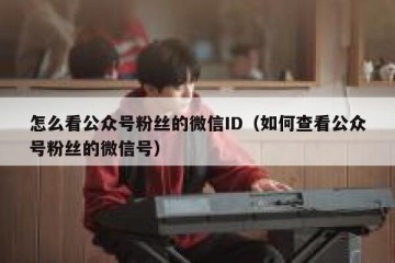 怎么看公众号粉丝的微信ID（如何查看公众号粉丝的微信号）