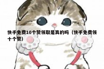 快手免费10个赞领取是真的吗（快手免费领十个赞）