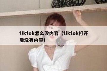 tiktok怎么没内容（tiktok打开后没有内容）
