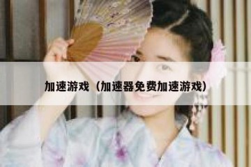加速游戏（加速器免费加速游戏）