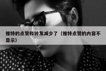 推特的点赞和转发减少了（推特点赞的内容不显示）