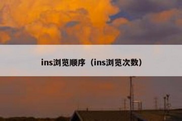 ins浏览顺序（ins浏览次数）