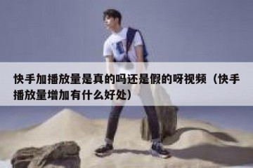 快手加播放量是真的吗还是假的呀视频（快手播放量增加有什么好处）