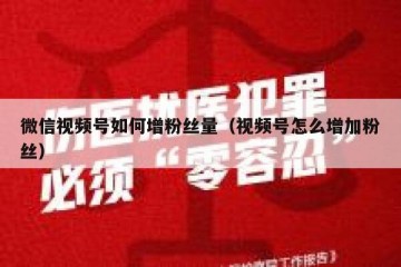 微信视频号如何增粉丝量（视频号怎么增加粉丝）