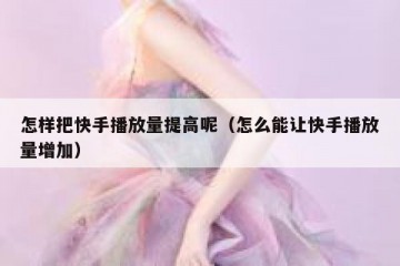 怎样把快手播放量提高呢（怎么能让快手播放量增加）
