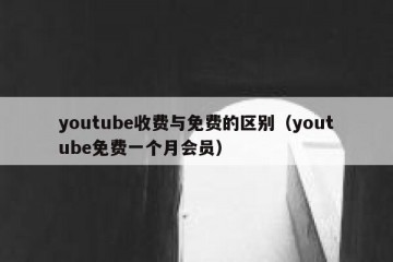 youtube收费与免费的区别（youtube免费一个月会员）