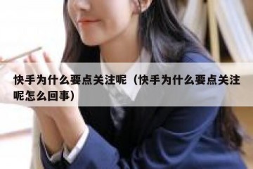 快手为什么要点关注呢（快手为什么要点关注呢怎么回事）