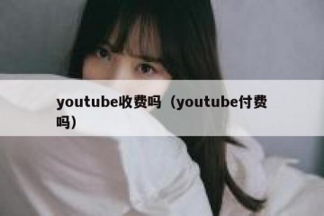 youtube收费吗（youtube付费吗）