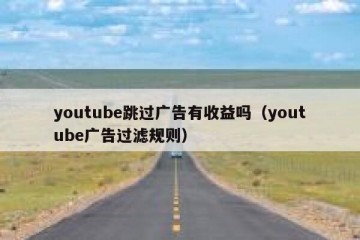 youtube跳过广告有收益吗（youtube广告过滤规则）