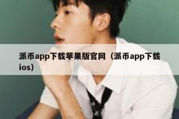 派币app下载苹果版官网（派币app下载ios）