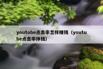 youtobe点击率怎样赚钱（youtube点击率挣钱）