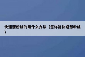 快速涨粉丝的用什么办法（怎样能快速涨粉丝）