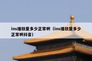 ins播放量多少正常啊（ins播放量多少正常啊抖音）