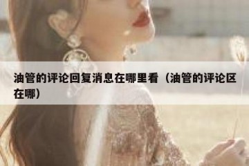 油管的评论回复消息在哪里看（油管的评论区在哪）
