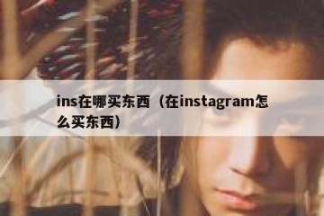 ins在哪买东西（在instagram怎么买东西）