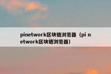 pinetwork区块链浏览器（pi network区块链浏览器）