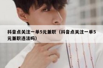 抖音点关注一单5元兼职（抖音点关注一单5元兼职违法吗）