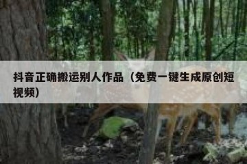 抖音正确搬运别人作品（免费一键生成原创短视频）