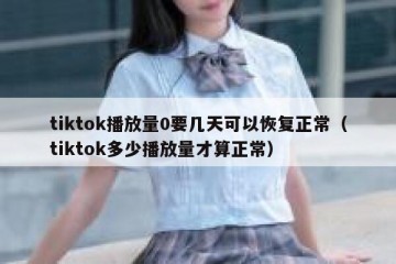 tiktok播放量0要几天可以恢复正常（tiktok多少播放量才算正常）