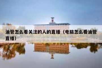 油管怎么看关注的人的直播（电脑怎么看油管直播）