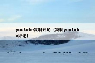 youtobe复制评论（复制youtube评论）