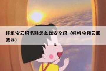 挂机宝云服务器怎么样安全吗（挂机宝和云服务器）