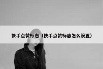 快手点赞标志（快手点赞标志怎么设置）