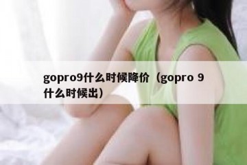 gopro9什么时候降价（gopro 9什么时候出）