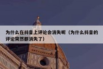 为什么在抖音上评论会消失呢（为什么抖音的评论突然都消失了）